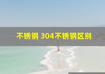 不锈钢 304不锈钢区别